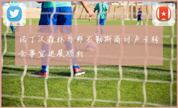诺丁汉森林与那不勒斯商讨卢卡转会事宜进展顺利