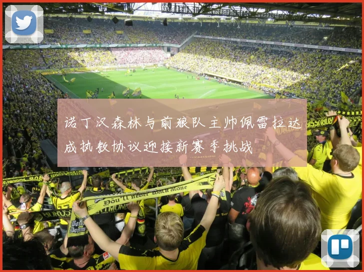 诺丁汉森林与前狼队主帅佩雷拉达成执教协议迎接新赛季挑战