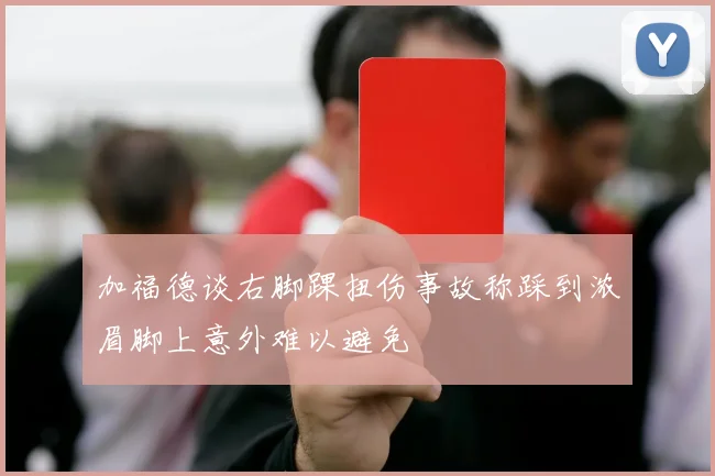 加福德谈右脚踝扭伤事故称踩到浓眉脚上意外难以避免