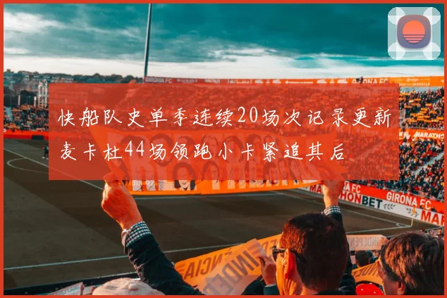 快船队史单季连续20场次记录更新麦卡杜44场领跑小卡紧追其后