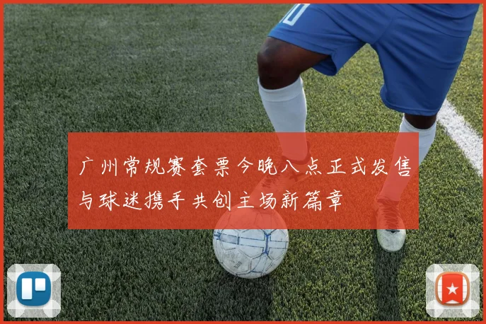 广州常规赛套票今晚八点正式发售与球迷携手共创主场新篇章