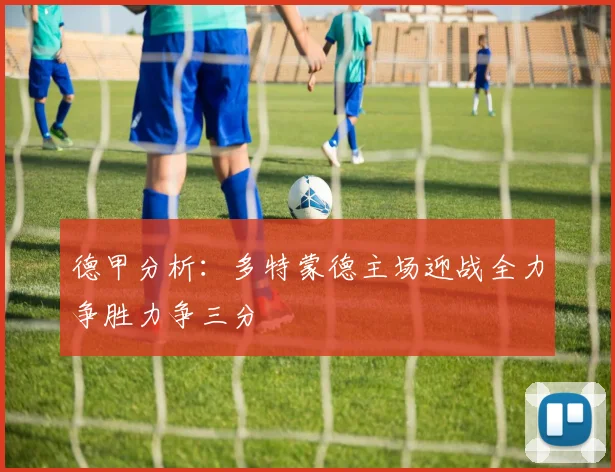 德甲分析：多特蒙德主场迎战全力争胜力争三分