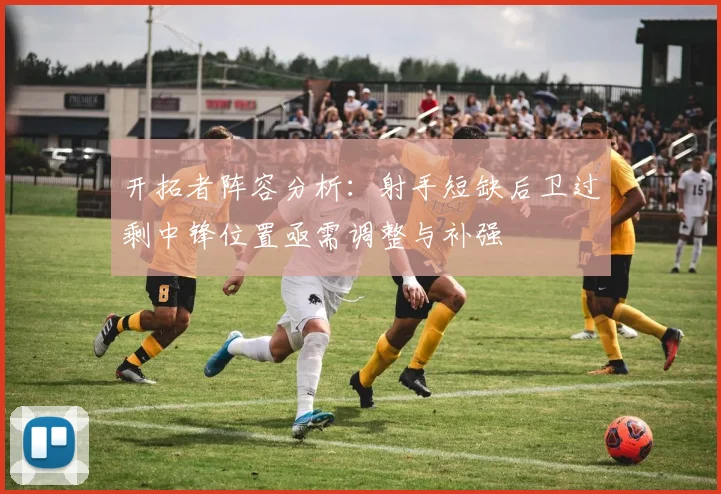 开拓者阵容分析：射手短缺后卫过剩中锋位置亟需调整与补强
