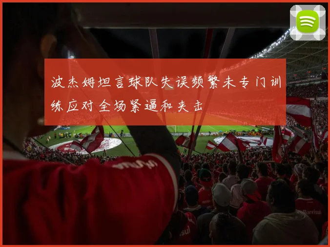 波杰姆坦言球队失误频繁未专门训练应对全场紧逼和夹击