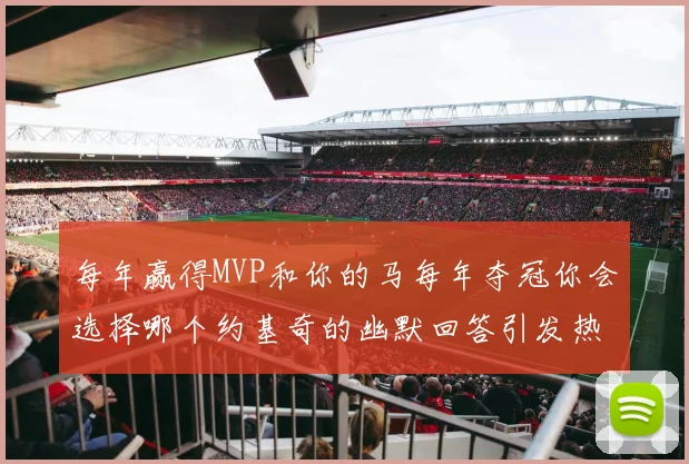每年赢得MVP和你的马每年夺冠你会选择哪个约基奇的幽默回答引发热议