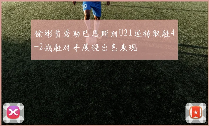 徐彬首秀助巴恩斯利U21逆转取胜4-2战胜对手展现出色表现