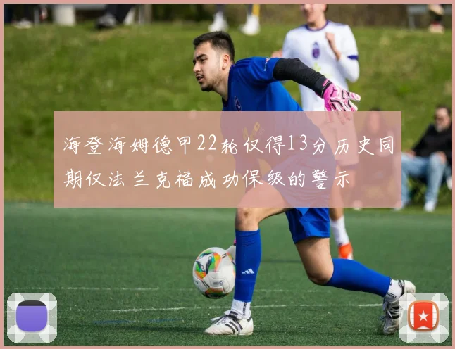 海登海姆德甲22轮仅得13分历史同期仅法兰克福成功保级的警示
