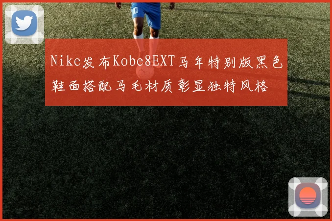 Nike发布Kobe8EXT马年特别版黑色鞋面搭配马毛材质彰显独特风格