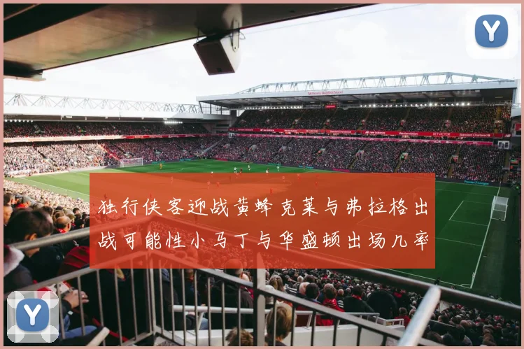 独行侠客迎战黄蜂克莱与弗拉格出战可能性小马丁与华盛顿出场几率高