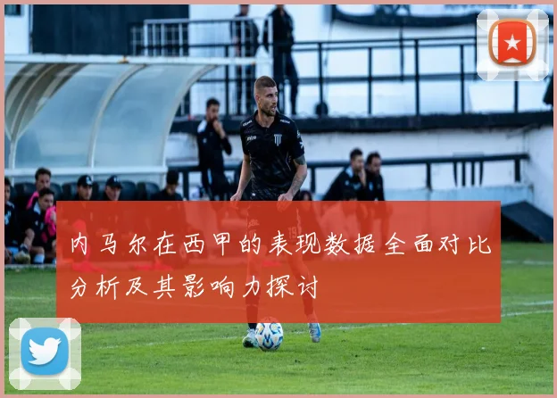 内马尔在西甲的表现数据全面对比分析及其影响力探讨