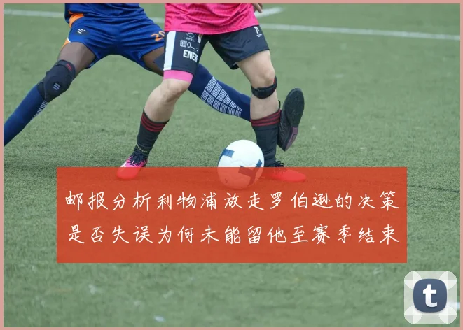 邮报分析利物浦放走罗伯逊的决策是否失误为何未能留他至赛季结束