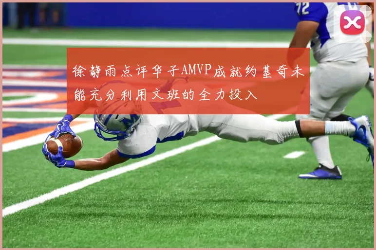 徐静雨点评华子AMVP成就约基奇未能充分利用文班的全力投入